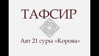 ТАФСИР КОРАНА. Аят 21 суры «Корова»: «О люди! Поклоняйтесь вашему Господу...»