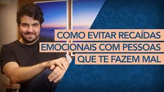 COMO EVITAR RECAÍDAS EMOCIONAIS COM PESSOAS QUE TE FAZEM MAL