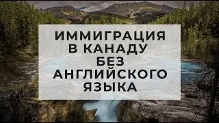 ИММИГРАЦИЯ В КАНАДУ БЕЗ АНГЛИЙСКОГО ЯЗЫКА / ИММИГРАЦИЯ В КАНАДУ СО ШКОЛЬНЫМ АНГЛИЙСКИМ /