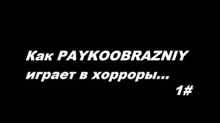Как PAYKOOBRAZNIY играет в хорроры...|#1|