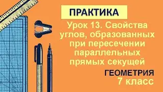 7 класс. Геометрия. Урок 13. ПРАКТИКА: Свойства углов при пересечении параллельных прямых секущей