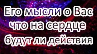 Его мысли о Вас!? Что на сердце? Будут ли действия?? Общий расклад ТАРО