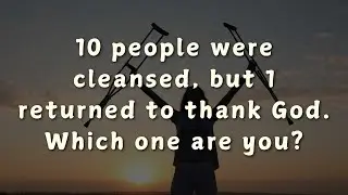 10 people were cleansed, but 1 returned to thank God. Which one are you?yYI