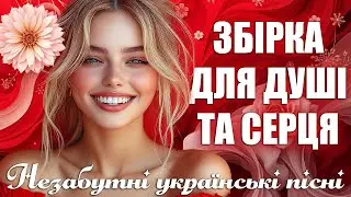 Збірка для душі та серця. Незабутні українські пісні.