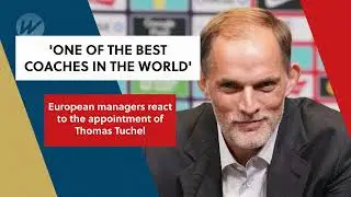 European managers react to the appointment of Thomas Tuchel | Soccer | WSS