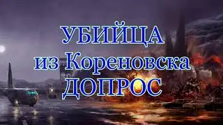 УБИЙЦА из КОРЕНОВСКА!!! Допрос!!! Психопат!