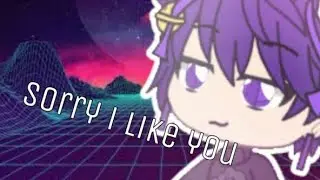 Gacha Life • Sorry I Like You Meme