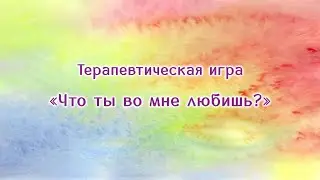 Терапевтическая игра "Что ты во мне любишь?"