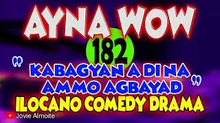 AYNA WOW 182 | KABAGYAN A DI NA AMMO AGBAYAD | ILOCANO COMEDY DRAMA | Jovie Almoite