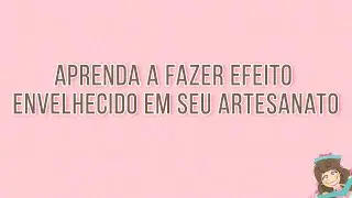 Aprenda a fazer efeito envelhecido em suas peças de artesanato
