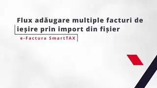 e-Factura SmartTAX - Flux adăugare multiple facturi de ieșire prin import de fișier