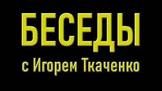 Беседа с Игорем Ткаченко (17.06.21)