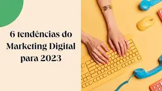 6 tendências do Marketing Digital para 2023