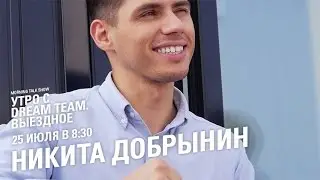 Утро с Dream Team. Никита Добрынин (25.07.2016)