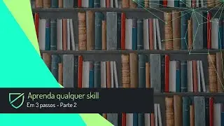 Aprenda qualquer skill em 3 passos - Parte 2