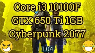 Core i3 10100F + GeForce GTX 650 Ti =  CYBERPUNK 2077