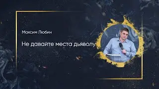Максим Любин - Не давайте место дьяволу