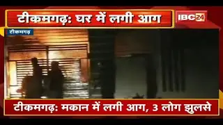 Tikamgarh Fire News : मकान में लगी आग, 3 लोग झुलसे | तीनों घायल District Hospital में भर्ती