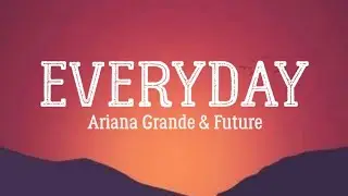 Ariana Grande And Future - Everyday (Lyrics)