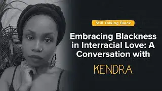 Embracing Blackness in Interracial Love: A Conversation with Kendra