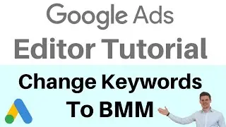 Google Ads Editor Tutorial - How to Change Keyword Match Types to BMM