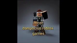 Most dangerous roblox games.
