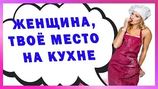 ТВОЁ МЕСТО НА КУХНЕ// МЕСТО ЖЕНЩИНЫ НА КУХНЕ. А КТО СКАЗАЛ, ЧТО МЕСТО ЖЕНЩИНЫ НА КУХНЕ ? 18+