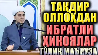 ТАҚДИР ОЛЛОҲДАН. ИБРАТЛИ ҲИКОЯЛАР. ТЎЛИҚ МАЪРУЗА
