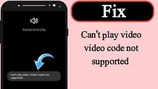 How to fix can't play video. video codec not supported problem