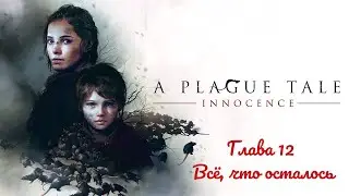 Прохождение игры a Plague Tale: Innocence с русской озвучкой. Глава 12. Всё, что осталось.