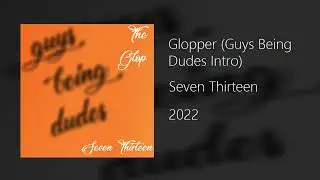 Seven Thirteen - Glopper (Guys Being Dudes Intro)