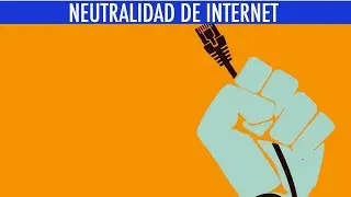 NEUTRALIDAD DEL INTERNET | ¿QUÉ ES? Y ¿POR QUÉ ES IMPORTANTE?