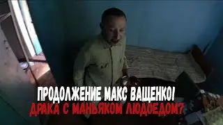 ПРОДОЛЖЕНИЕ МАКС ВАЩЕНКО!! ЧТОБЫ ДАЛЬШЕ ? ДРАКА С МАНЬЯКОМ!! ДРАКА С ЛЮДОЕДОМ!