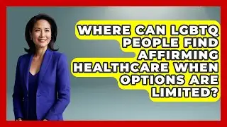 Where Can LGBTQ People Find Affirming Healthcare When Options Are Limited? - Living LGBTQ