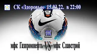 мфк Газпромнефть - мфк Славстрой 15.03.22.