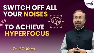 Switch off all your noises to achieve hyperfocus | Dr AR Khan | KSG INDIA