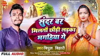 सुन्दर वर मिलतौ छौड़ी | #Bipul Bihari | Ladka Magahiya Ge | #बिपुल बिहारी | #Magahi Bhakti Song