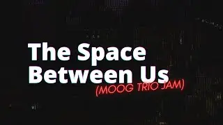 The Space Between Us (Moog Trio Jam)