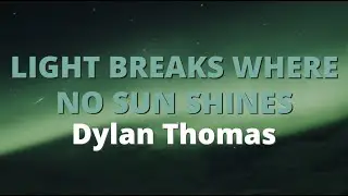 Light Breaks Where No Sun Shines ~ Dylan Thomas
