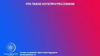 Что такое "Нотепрогрессевизм" (философия будущего в двух словах)