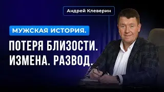 МУЖСКАЯ ИСТОРИЯ. ПОТЕРЯ БЛИЗОСТИ. ИЗМЕНА. РАЗВОД. Андрей Клеверин