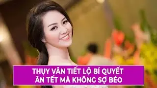 Thụy Vân Tiết Lộ Bí Quyết Ăn Tết Mà Không Sợ Béo