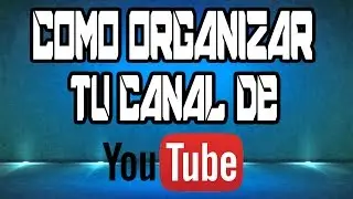 como organizar tu canal de youtube y tener mas vistas