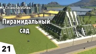 ПИРАМИДАЛЬНЫЙ САД! #21 Cities: Skylines Прохождение - Сезон 2