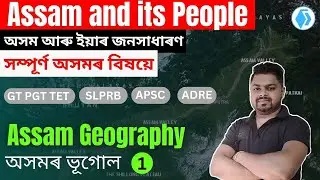 Assam Geography | অসমৰ ভূগোল | Part-1 | Assam Geography for GT PGT TET, APSC |
