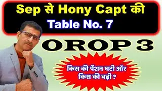 OROP 3- Sep से Hony Capt की Table No. 7 किस की पेंशन घटी और किस की बढ़ी  Wef - Jul  2024