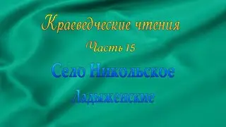 Краеведческие чтения. Часть 15.  Село Никольское.  Ладыженские