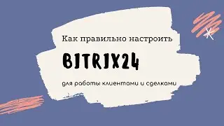 Как правильно настроить Bitrix24 для работы клиентами и сделками
