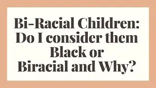 Bi-Racial Children: Do I consider them Black or Biracial and Why?