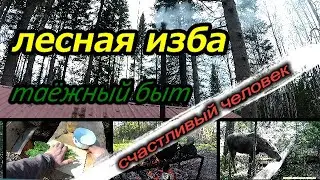 Лесная изба.Таёжный быт.Счастливый человек.